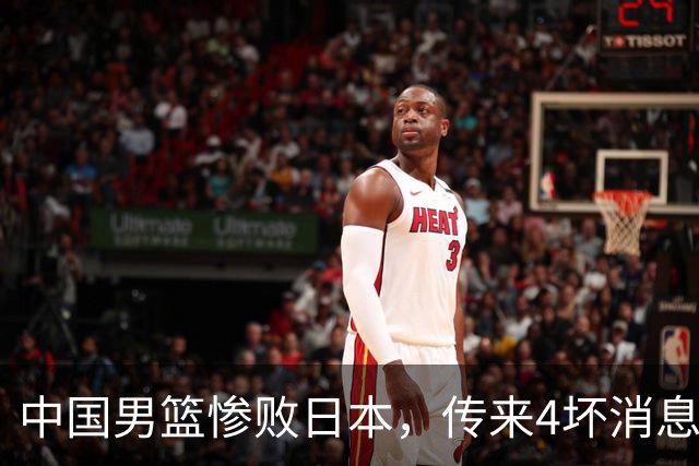 中国男篮惨败日本，传来4坏消息1好消息，防守崩盘 郭士强或下课