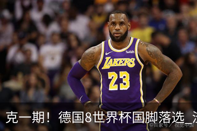 克一期！德国8世界杯国脚落选 渣叔：把这面旗赢回来